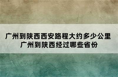 广州到陕西西安路程大约多少公里 广州到陕西经过哪些省份